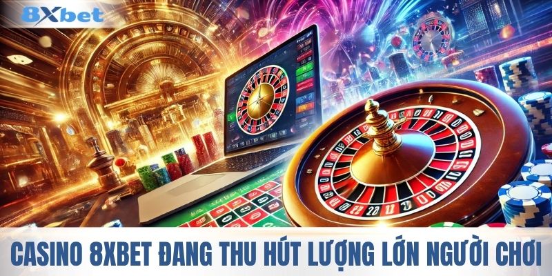 Casino 8XBET hiện nay đang thu hút lượng lớn người chơi