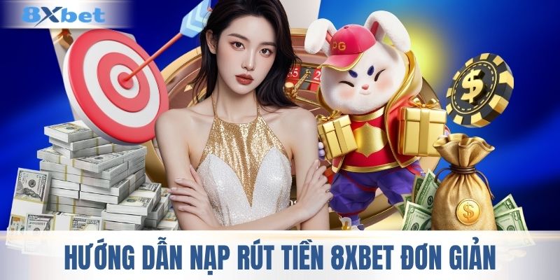 Hướng dẫn nạp rút tiền 8XBET với nhiều phương thức