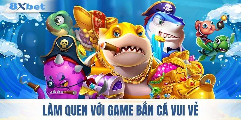 Làm quen với game bắn cá vui vẻ
