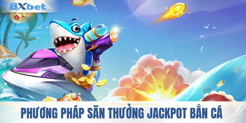 Phương pháp săn thưởng Jackpot bắn cá