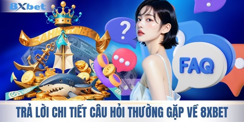 Trả lời chi tiết câu hỏi thường gặp về 8XBET