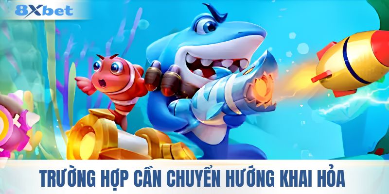 Trường hợp cần chuyển hướng khai hỏa